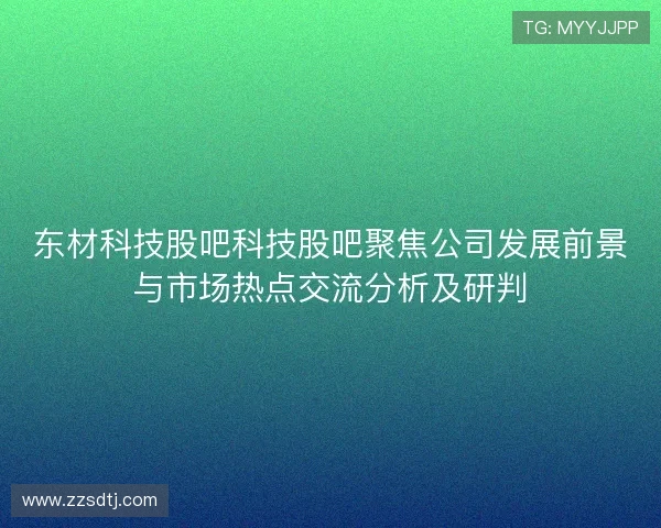 东材科技股吧科技股吧聚焦公司发展前景与市场热点交流分析及研判